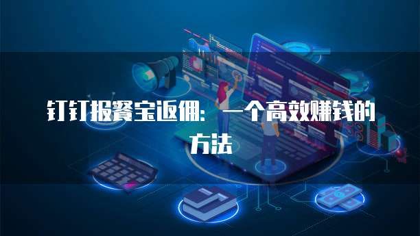 钉钉报餐宝返佣:一个高效赚钱的方法