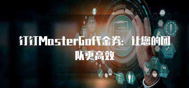 钉钉MasterGo代金券:让您的团队更高效