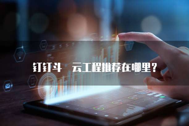钉钉斗栱云工程推荐在哪里?