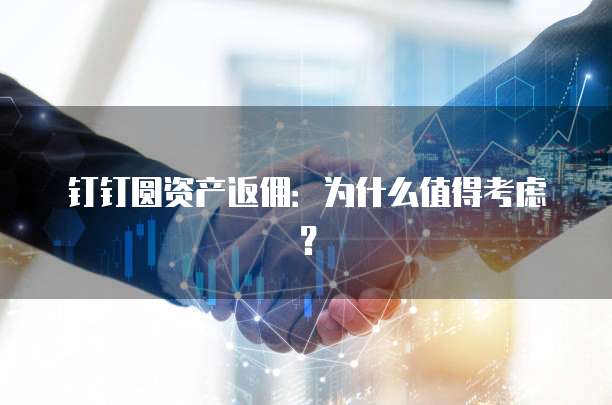 钉钉圆资产返佣:为什么值得考虑?