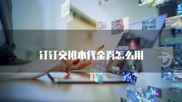 钉钉交班本代金券怎么用
