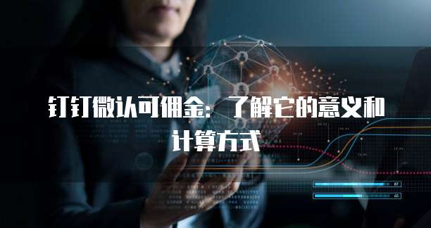 钉钉微认可佣金:了解它的意义和计算方式