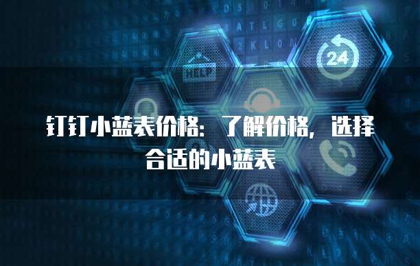 钉钉小蓝表价格：了解价格，选择合适的小蓝表
