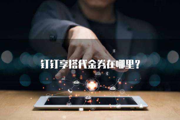 钉钉享搭代金券在哪里?
