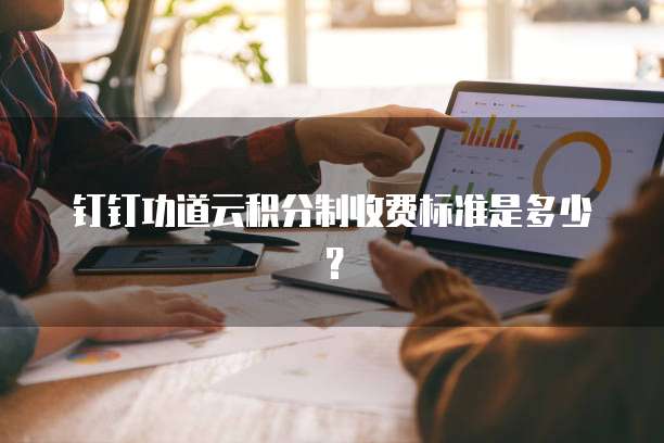 钉钉功道云积分制收费标准是多少？