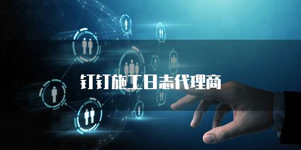 钉钉施工日志代理商