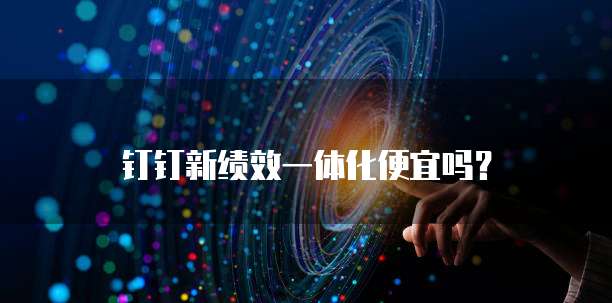 钉钉新绩效一体化便宜吗?