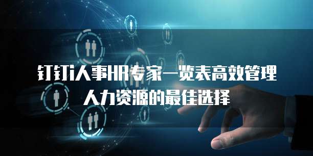 钉钉i人事HR专家一览表高效管理人力资源的最佳选择