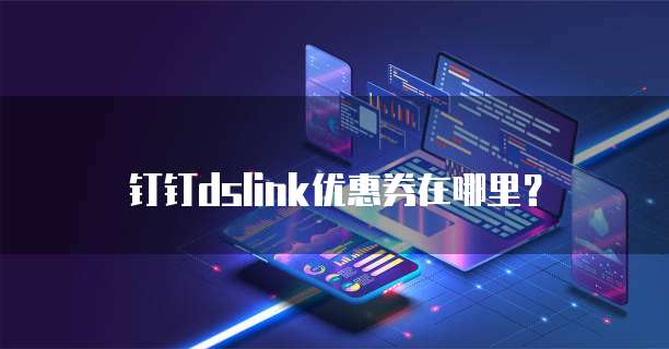 钉钉dslink优惠券在哪里?