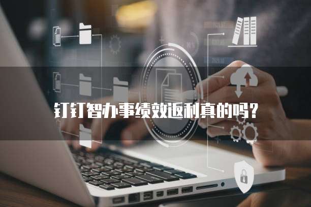 钉钉智办事绩效返利真的吗?