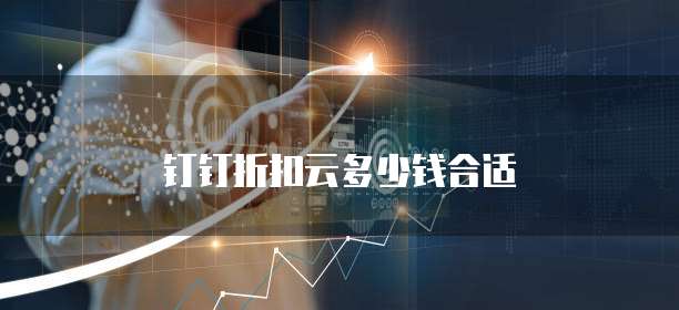 钉钉折扣云多少钱合适