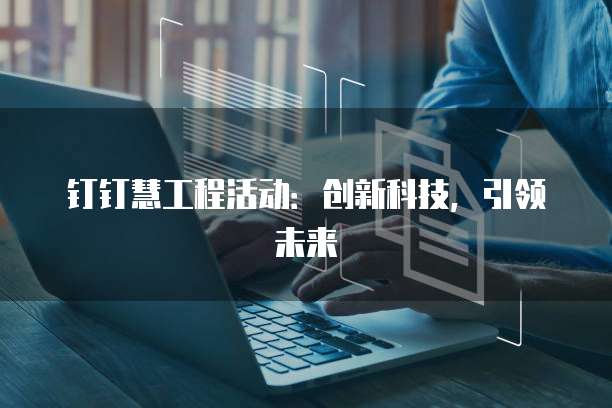 钉钉慧工程活动:创新科技,引领未来