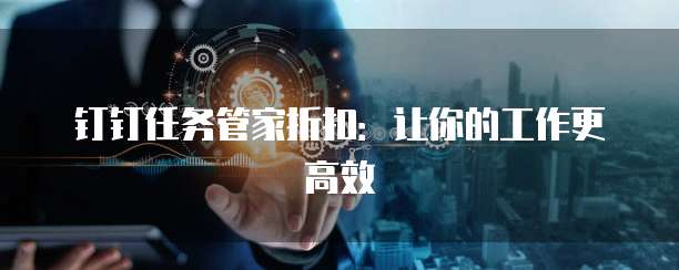 钉钉任务管家折扣:让你的工作更高效