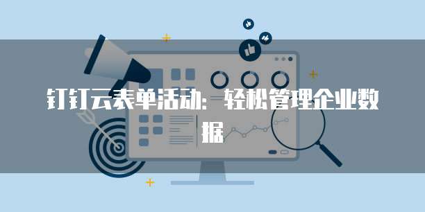 钉钉云表单活动:轻松管理企业数据
