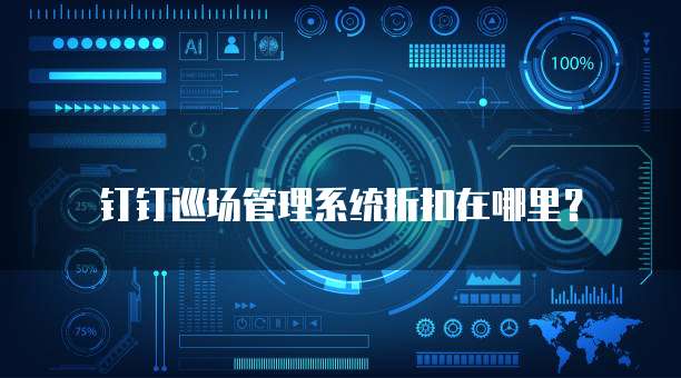 钉钉巡场管理系统折扣在哪里?