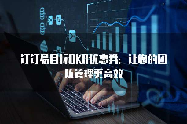 钉钉易目标OKR优惠券:让您的团队管理更高效