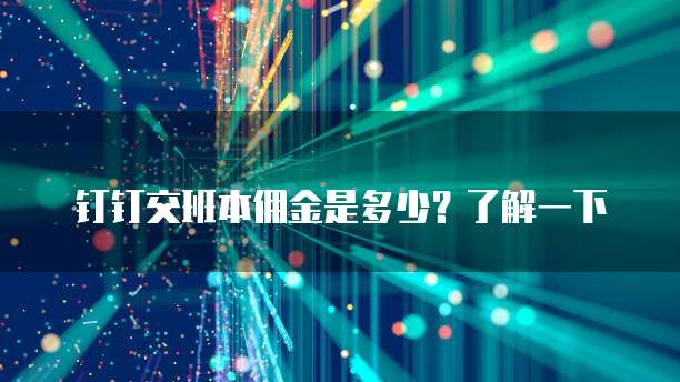 钉钉交班本佣金是多少？了解一下