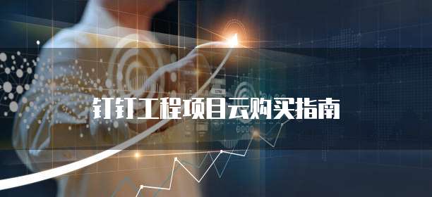 钉钉工程项目云购买指南