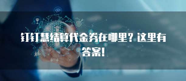 钉钉慧结算代金券在哪里?这里有答案!