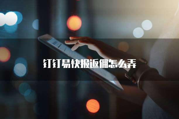 钉钉易快报返佣怎么弄