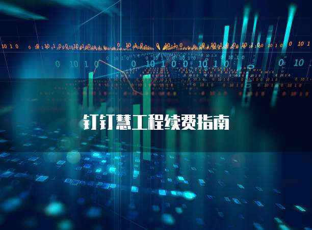 钉钉慧工程续费指南