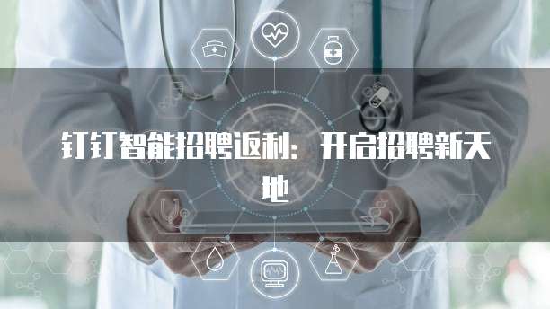 钉钉智能招聘返利:开启招聘新天地