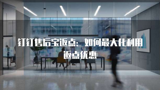 钉钉售后宝返点:如何最大化利用返点优惠