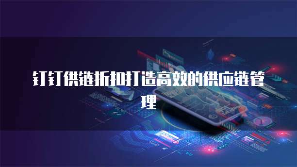 钉钉供链折扣打造高效的供应链管理