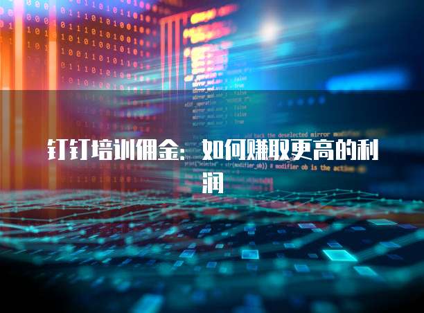 钉钉培训佣金:如何赚取更高的利润
