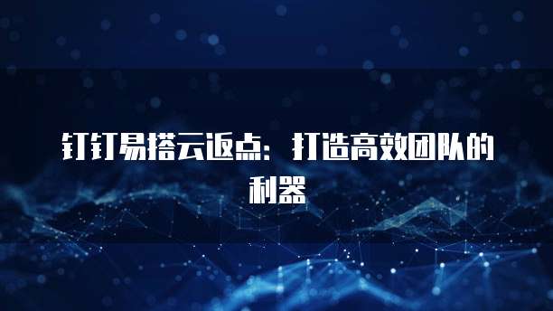 钉钉易搭云返点:打造高效团队的利器