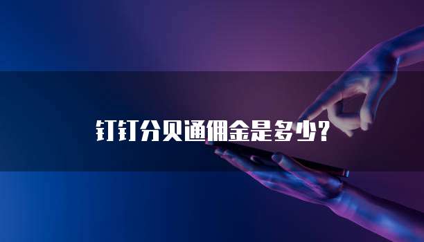 钉钉分贝通佣金是多少？