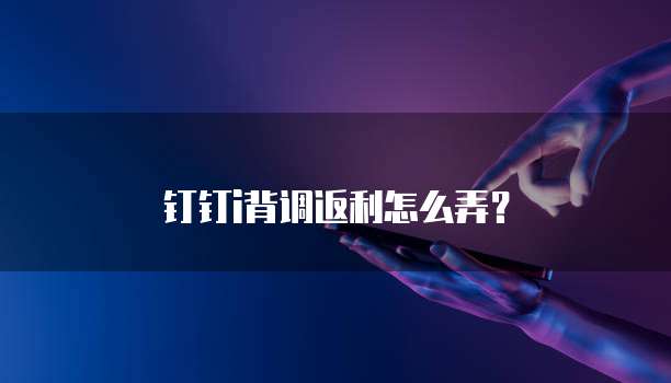 钉钉i背调返利怎么弄?