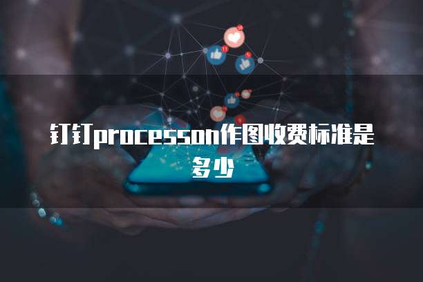 钉钉processon作图收费标准是多少
