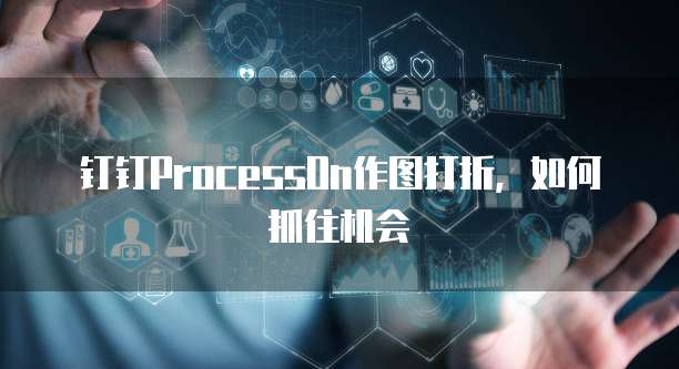 钉钉ProcessOn作图打折,如何抓住机会