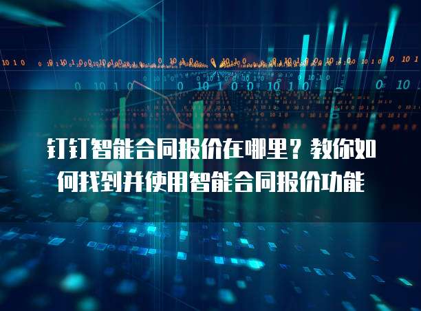 钉钉智能合同报价在哪里?教你如何找到并使用智能合同报价功能