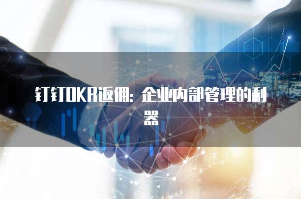 钉钉OKR返佣: 企业内部管理的利器