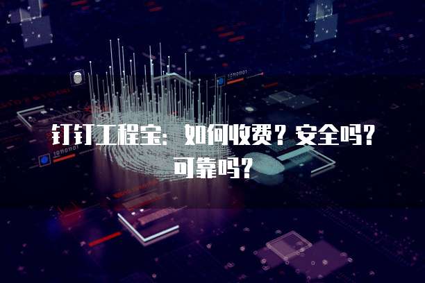 钉钉工程宝:如何收费?安全吗?可靠吗?