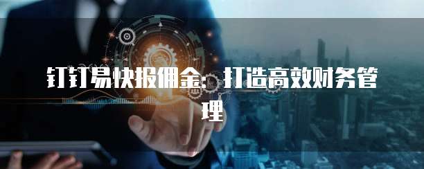 钉钉易快报佣金:打造高效财务管理