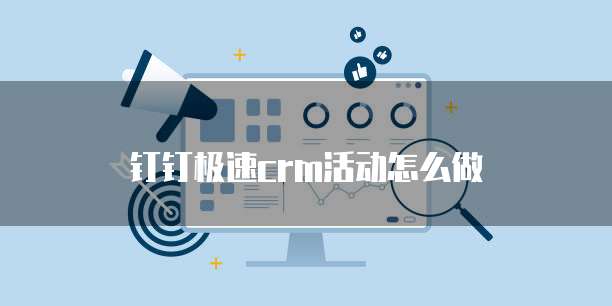 钉钉极速CRM活动怎么做