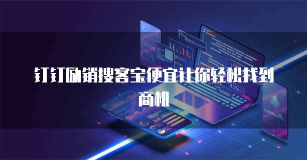 钉钉励销搜客宝便宜让你轻松找到商机