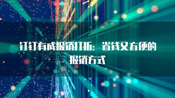 钉钉有成报销打折:省钱又方便的报销方式