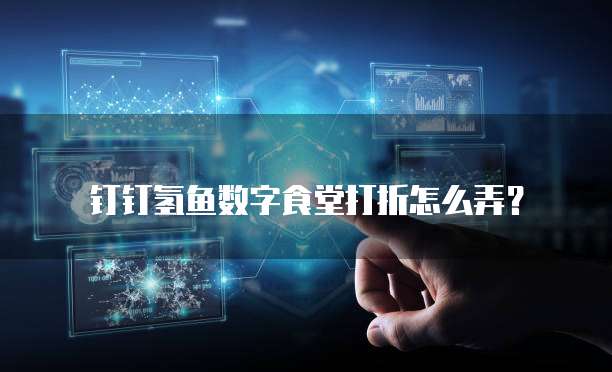 钉钉氢鱼数字食堂打折怎么弄？