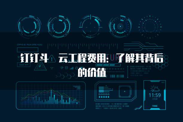 钉钉斗栃云工程费用:了解其背后的价值