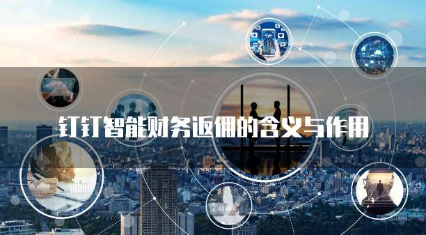 钉钉智能财务返佣的含义与作用