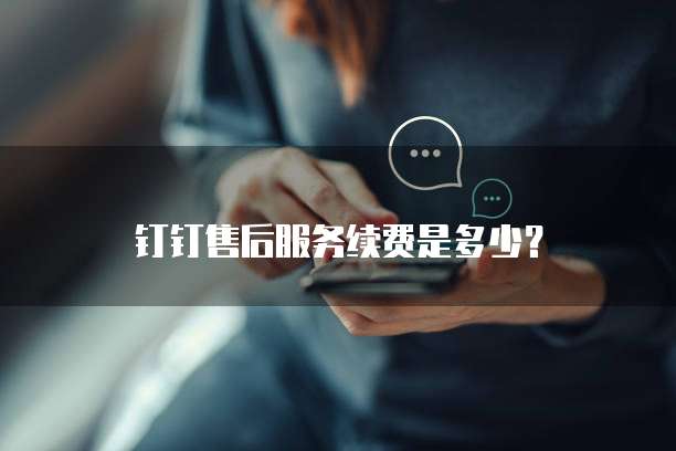 钉钉售后服务续费是多少?