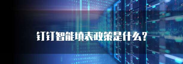 钉钉智能填表政策是什么?