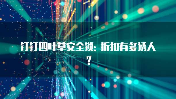 钉钉四叶草安全锁: 折扣有多诱人?