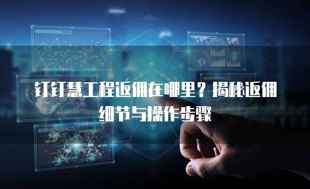 钉钉慧工程返佣在哪里?揭秘返佣细节与操作步骤