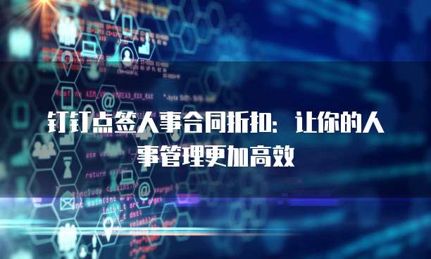 钉钉点签人事合同折扣：让你的人事管理更加高效