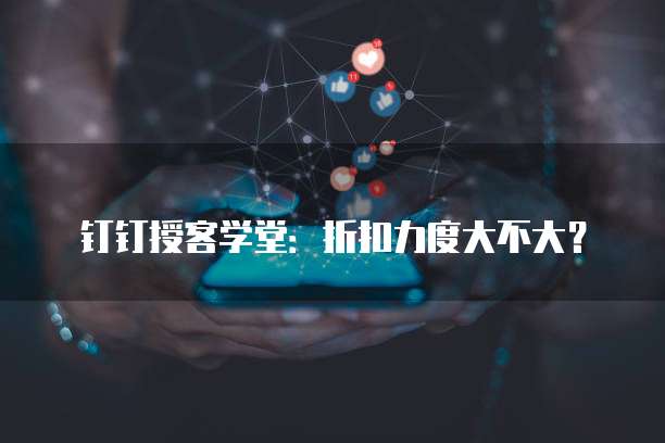 钉钉授客学堂:折扣力度大不大?